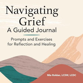 Navigating Grief: A Guided Journal (Prompts and Exercises for Reflection and Healing) by Mia Roldan LCSW, LCDC, 9781648763168