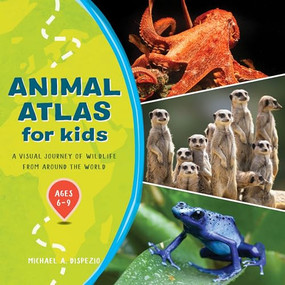 Animal Atlas for Kids (A Visual Journey of Wildlife from Around the World) by Michael A. DiSpezio, 9781648763526