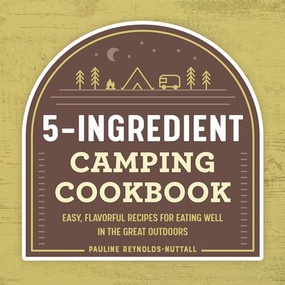5-Ingredient Camping Cookbook (Easy, Flavorful Recipes for Eating Well in the Great Outdoors) by Pauline Reynolds-Nuttall, 9781648763915