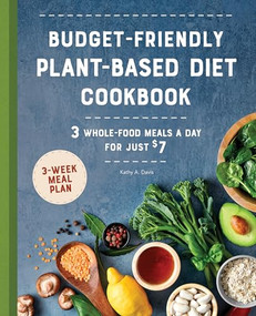 Budget-Friendly Plant-Based Diet Cookbook (3 Whole-Food Meals a Day for Just $7) by Kathy A. Davis, 9781648764516
