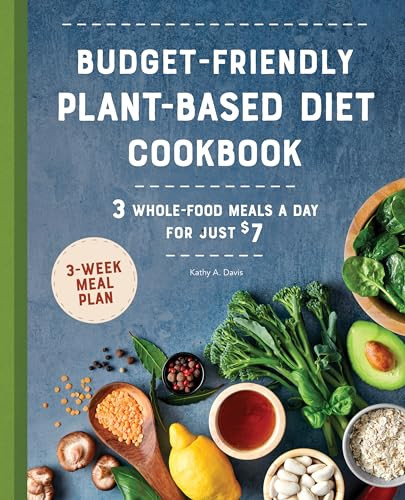 Budget-Friendly Plant-Based Diet Cookbook (3 Whole-Food Meals a Day for Just $7) by Kathy A. Davis, 9781648764516