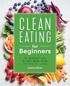 Clean Eating for Beginners (75 Recipes and 21-Day Meal Plan for Healthy Living) by Isadora Baum, 9781648764592