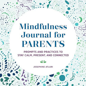 Mindfulness Journal for Parents (Prompts and Practices to Stay Calm, Present, and Connected) by Josephine Atluri, 9781648764691