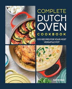 Complete Dutch Oven Cookbook (105 Recipes for Your Most Versatile Pot) by Katie Hale, 9781648764851