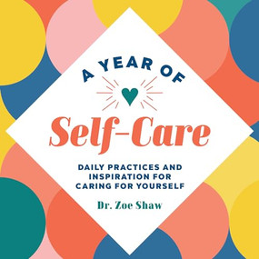 A Year of Self-Care (Daily Practices and Inspiration for Caring for Yourself) by Dr. Zoe Shaw, 9781648765094