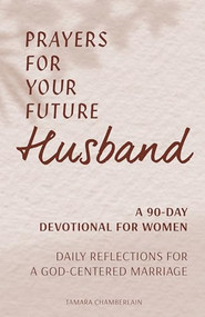Prayers for Your Future Husband: A 90-Day Devotional for Women (Daily Reflections for a God-Centered Marriage) by Tamara Chamberlain, 9781648765513