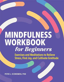 Mindfulness Workbook for Beginners (Exercises and Meditations to Relieve Stress, Find Joy, and Cultivate Gratitude) by Peter Economou PhD, ABPP, 9781648766121