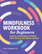 Mindfulness Workbook for Beginners (Exercises and Meditations to Relieve Stress, Find Joy, and Cultivate Gratitude) by Peter Economou PhD, ABPP, 9781648766121