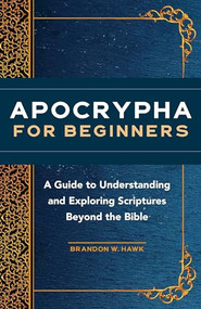 Apocrypha for Beginners (A Guide to Understanding and Exploring Scriptures Beyond the Bible) by Brandon W. Hawk, 9781648766275