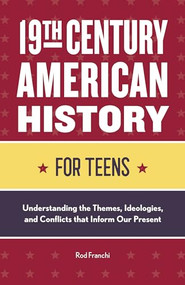 19th Century American History for Teens (Understanding the Themes, Ideologies, and Conflicts that Inform Our Present) by Rod Franchi, 9781648766534