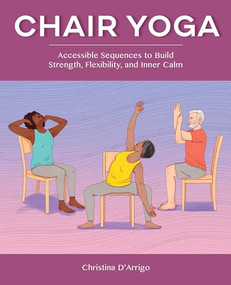 Chair Yoga (Accessible Sequences to Build Strength, Flexibility, and Inner Calm) by Christina D'Arrigo, 9781648766862