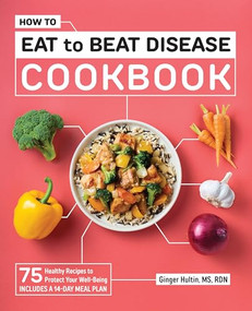 How to Eat to Beat Disease Cookbook (75 Healthy Recipes to Protect Your Well-Being) by Ginger Hultin MS RDN CSO, 9781648766961