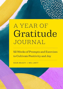 A Year of Gratitude Journal (52 Weeks of Prompts and Exercises to Cultivate Positivity & Joy) by Keir Brady LMFT, 9781648767296