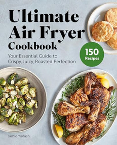 Ultimate Air Fryer Cookbook (Your Essential Guide to Crispy, Juicy, Roasted Perfection) - 9781648767449 by Jamie Yonash