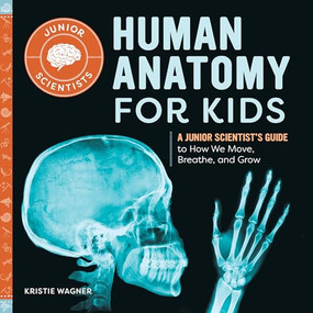 Human Anatomy for Kids (A Junior Scientist's Guide to How We Move, Breathe, and Grow) by Kristie Wagner, 9781648768637