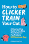 How to Clicker Train Your Cat (A Step-by-Step Guide to Teaching New Skills and Fun Tricks in 15 Minutes a Day) by Stephanie Mantilla, 9781648769450