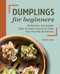 Dumplings for Beginners (50 Recipes and Simple Step-by-Step Lessons to Make Your Favorite Dumplings) by Terri Dien, 9781648769696
