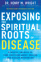 Exposing the Spiritual Roots of Disease (Powerful Answers to Your Questions About Healing and Disease Prevention) - 9798887690353 by Henry W. Wright, 9798887690353
