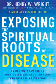 Exposing the Spiritual Roots of Disease (Powerful Answers to Your Questions About Healing and Disease Prevention) - 9798887690353 by Henry W. Wright, 9798887690353
