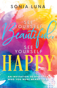 See Yourself Beautiful, See Yourself Happy (An Invitation to Discover Who You Were Meant to Be) by Sonia Luna, 9798887690490