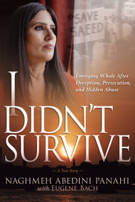 I Didn't Survive (Emerging Whole After Deception, Persecution, and Hidden Abuse) by Naghmeh Abedini Panahi, Eugene Bach, 9798887690537