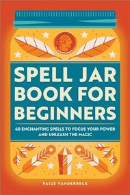 Spell Jar Book for Beginners (60 Enchanting Spells to Focus Your Power and Unleash the Magic) by Paige Vanderbeck, 9781685390181