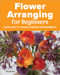 Flower Arranging for Beginners by Amy Barene, 9781685390402
