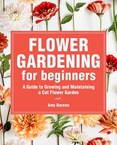 Flower Gardening for Beginners (A Guide to Growing and Maintaining a Cut-Flower Garden) by Amy Barene, 9781685391058