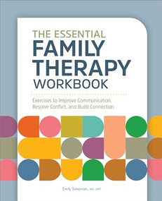 The Essential Family Therapy Workbook (Exercises to Improve Communication, Resolve Conflict, and Build Connection) by Emily Simonian MA, LMFT, 9781685392864