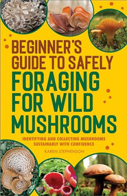 Beginner's Guide to Safely Foraging for Wild Mushrooms (Identifying and Collecting Mushrooms Sustainably with Confidence) by Karen Stephenson, 9781685393878