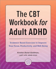 The CBT Workbook for Adult ADHD (Evidence-Based Exercises to Improve Your Focus, Productivity, and Wellbeing) by Kristen Baird-Goldman LMFT, ATR, ADHD-CCSP, 9781685394875