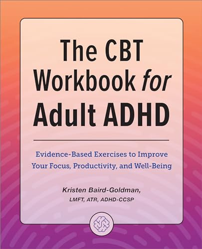 The CBT Workbook for Adult ADHD (Evidence-Based Exercises to Improve Your Focus, Productivity, and Wellbeing) by Kristen Baird-Goldman LMFT, ATR, ADHD-CCSP, 9781685394875