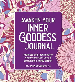 Awaken Your Inner Goddess: A Journal (Prompts and Practices for Channeling Self-Love & the Divine Energy Within) by Dr. Dara Goldberg PHD, 9781685397272