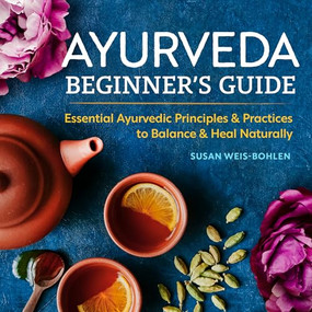 Ayurveda Beginner's Guide (Essential Ayurvedic Principles and Practices to Balance and Heal Naturally) by Susan Weis-Bohlen, 9781939754172