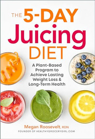 The 5-Day Juicing Diet (A Plant-Based Program to Achieve Lasting Weight Loss & Long Term Health) by Megan Roosevelt RDN, 9781939754288