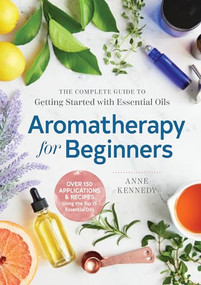 Aromatherapy for Beginners (The Complete Guide to Getting Started with Essential Oils) by Anne Kennedy, 9781939754608