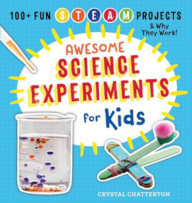 Awesome Science Experiments for Kids (100+ Fun STEM / STEAM Projects and Why They Work) by Crystal Chatterton, 9781939754660