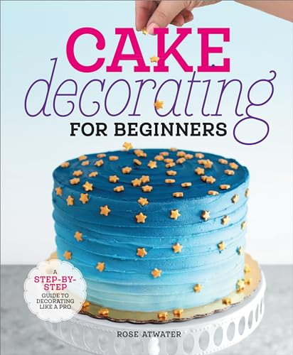 Cake Decorating for Beginners (A Step-by-Step Guide to Decorating Like a Pro) by Rose Atwater, 9798886084474