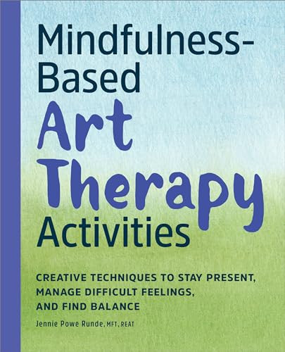 Mindfulness-Based Art Therapy Activities (Creative Techniques to Stay Present, Manage Difficult Feelings, and Find Balance) by Jennie Powe Runde MFT REAT, 9798886501223