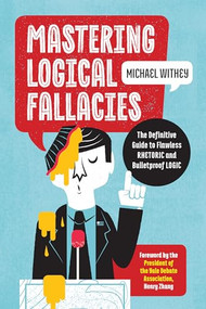 Mastering Logical Fallacies (The Definitive Guide to Flawless Rhetoric and Bulletproof Logic) by Michael Withey, Henry Zhang, 9781623157104