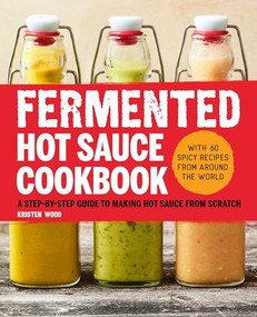 Fermented Hot Sauce Cookbook (A Step-by-Step Guide to Making Hot Sauce From Scratch) by Kristen Wood, 9781638072027