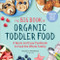 The Big Book of Organic Toddler Food (A Quick and Easy Cookbook to Feed the Whole Family) by Stephanie Middleberg MS, RD, CDN, 9781641521130