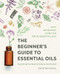 The Beginner's Guide to Essential Oils (Everything You Need to Know to Get Started) by Christina Anthis, 9781641525138
