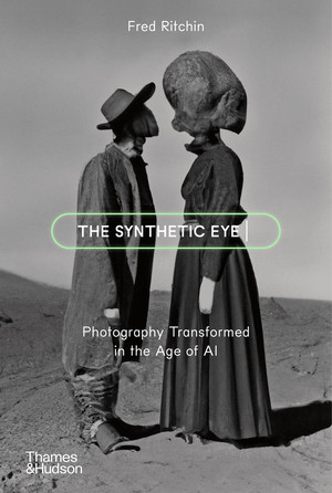 The Synthetic Eye (Photography Transformed in the Age of AI) by Fred Ritchin, 9780500297391