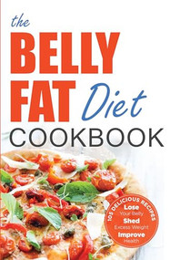 The Belly Fat Diet Cookbook (105 Easy and Delicious Recipes to Lose Your Belly, Shed Excess Weight, Improve Health) by John Chatham, 9781623150747