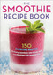 The Smoothie Recipe Book (150 Smoothie Recipes Including Smoothies for Weight Loss and Smoothies for Optimum Health) by Callisto Publishing, 9781623151010