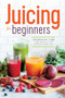 Juicing for Beginners (The Essential Guide to Juicing Recipes and Juicing for Weight Loss) by Callisto Publishing, 9781623152161