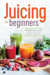 Juicing for Beginners (The Essential Guide to Juicing Recipes and Juicing for Weight Loss) by Callisto Publishing, 9781623152161