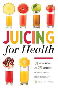 Juicing for Health (81 Juicing Recipes and 76 Ingredients Proven to Improve Health and Vitality) by Mendocino Press, 9781623153304