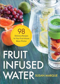 Fruit Infused Water (98 Delicious Recipes for Your Fruit Infuser Water Pitcher) by Susan Marque, 9781623154691